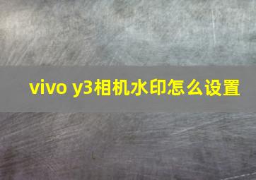 vivo y3相机水印怎么设置